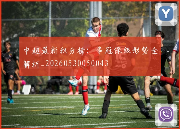 中超最新积分榜：争冠保级形势全解析_20260530050043