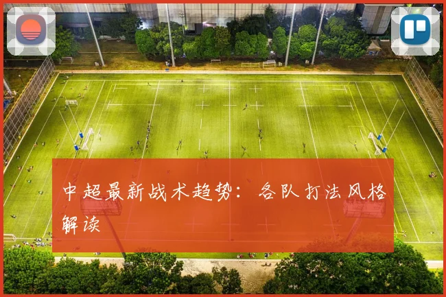 中超最新战术趋势：各队打法风格解读