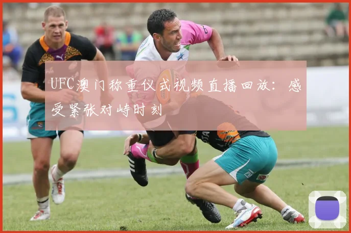 UFC澳门称重仪式视频直播回放:感受紧张对峙时刻