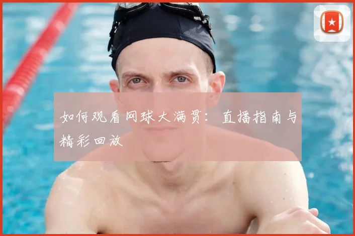 如何观看网球大满贯:直播指南与精彩回放
