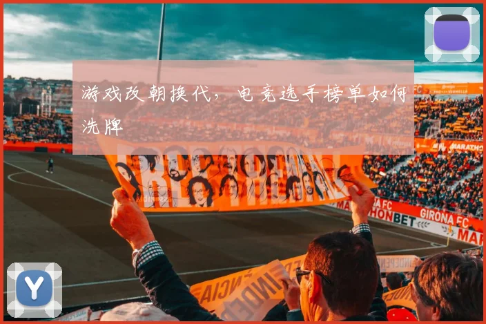 游戏改朝换代，电竞选手榜单如何洗牌