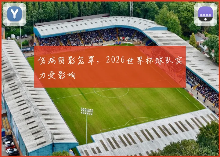 伤病阴影笼罩，2026世界杯球队实力受影响