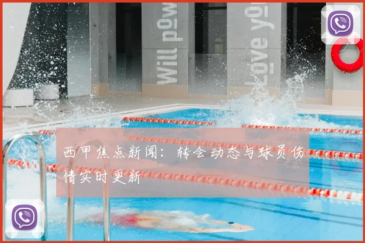 西甲焦点新闻：转会动态与球员伤情实时更新