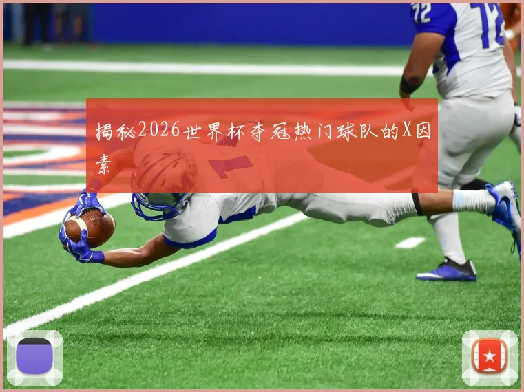 揭秘2026世界杯夺冠热门球队的X因素