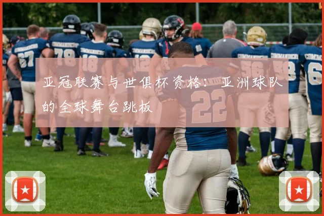 亚冠联赛与世俱杯资格：亚洲球队的全球舞台跳板