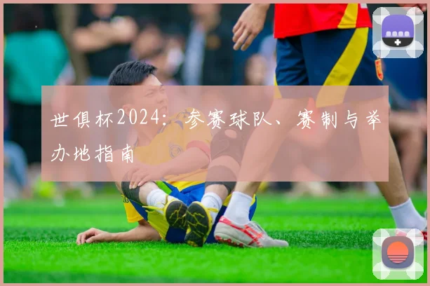 世俱杯2024：参赛球队、赛制与举办地指南