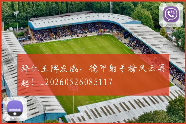 拜仁王牌发威，德甲射手榜风云再起！_20260526085117