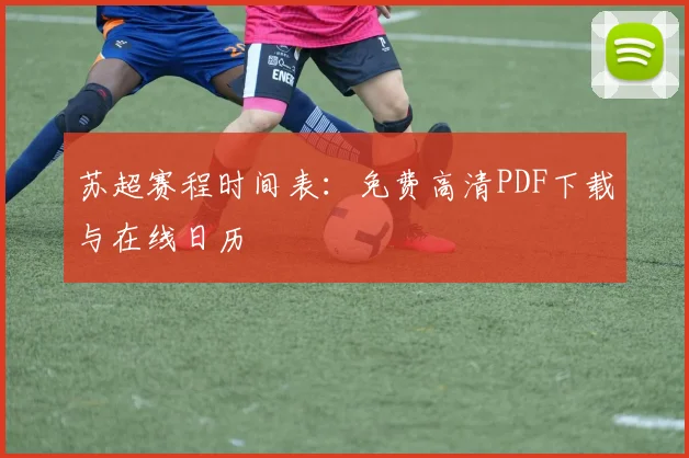 苏超赛程时间表:免费高清PDF下载与在线日历