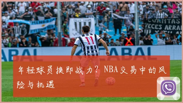 年轻球员换即战力？NBA交易中的风险与机遇