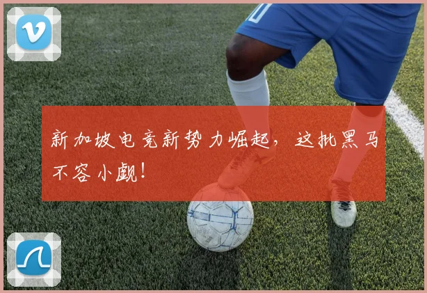 新加坡电竞新势力崛起，这批黑马不容小觑！