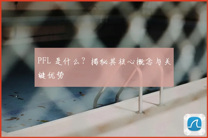 PFL 是什么？揭秘其核心概念与关键优势