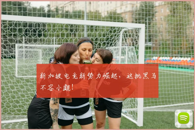 新加坡电竞新势力崛起，这批黑马不容小觑！