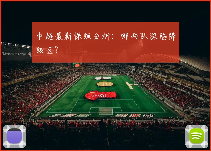 中超最新保级分析:哪两队深陷降级区?