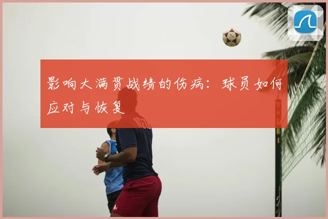 影响大满贯战绩的伤病：球员如何应对与恢复