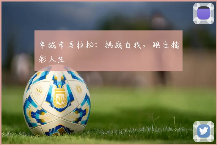 年城市马拉松:挑战自我,跑出精彩人生