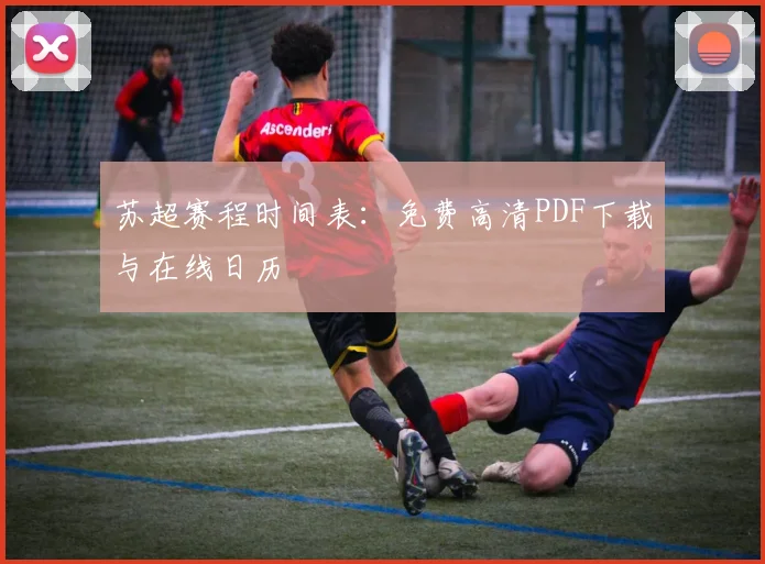 苏超赛程时间表：免费高清PDF下载与在线日历