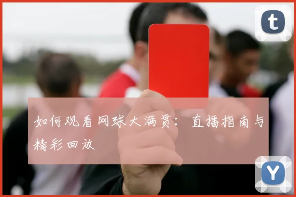 如何观看网球大满贯：直播指南与精彩回放