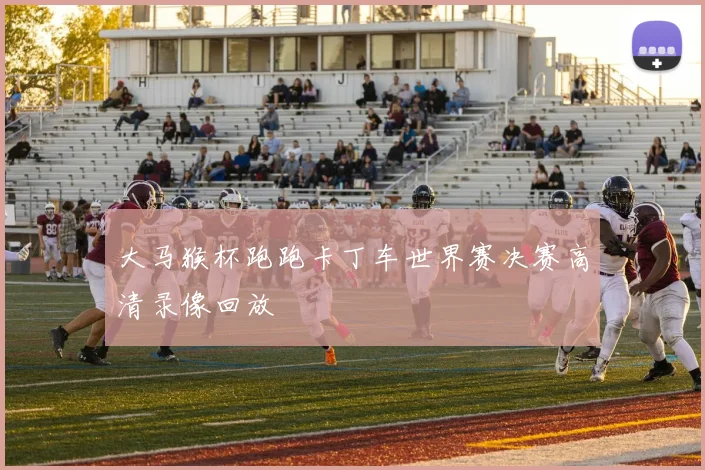 大马猴杯跑跑卡丁车世界赛决赛高清录像回放