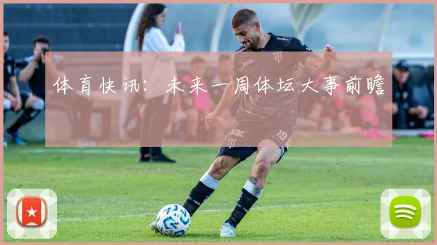体育快讯:未来一周体坛大事前瞻