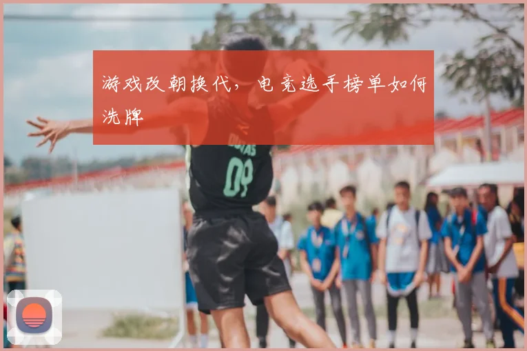 游戏改朝换代，电竞选手榜单如何洗牌