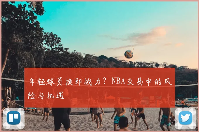 年轻球员换即战力?NBA交易中的风险与机遇