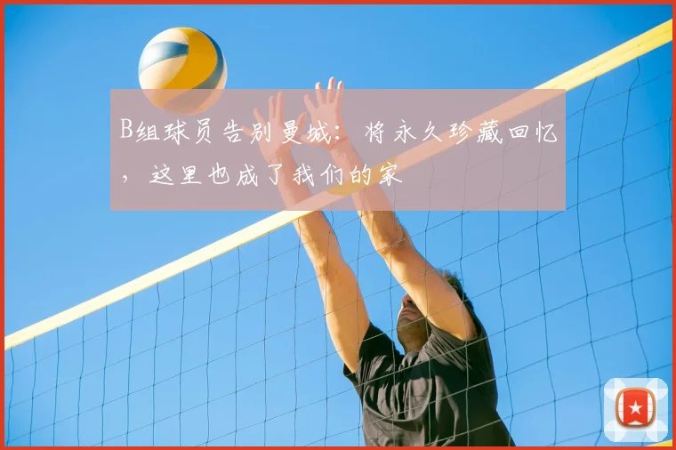 B组球员告别曼城：将永久珍藏回忆，这里也成了我们的家